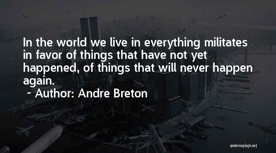 Andre Breton Quotes: In The World We Live In Everything Militates In Favor Of Things That Have Not Yet Happened, Of Things That