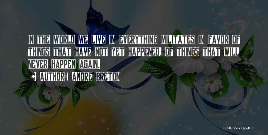 Andre Breton Quotes: In The World We Live In Everything Militates In Favor Of Things That Have Not Yet Happened, Of Things That