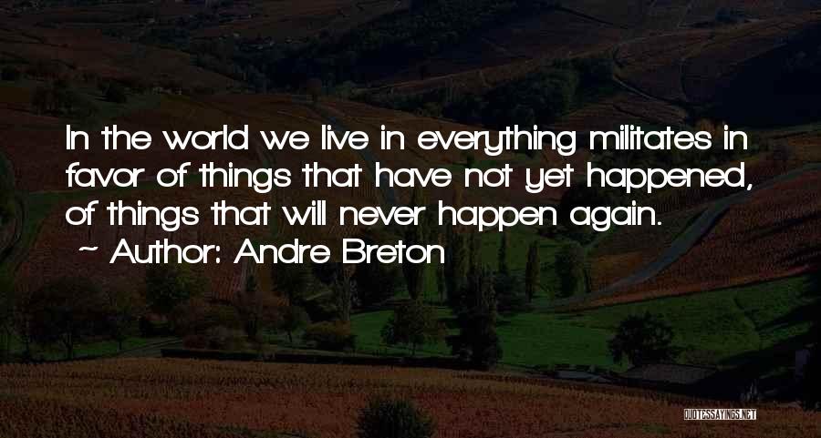 Andre Breton Quotes: In The World We Live In Everything Militates In Favor Of Things That Have Not Yet Happened, Of Things That