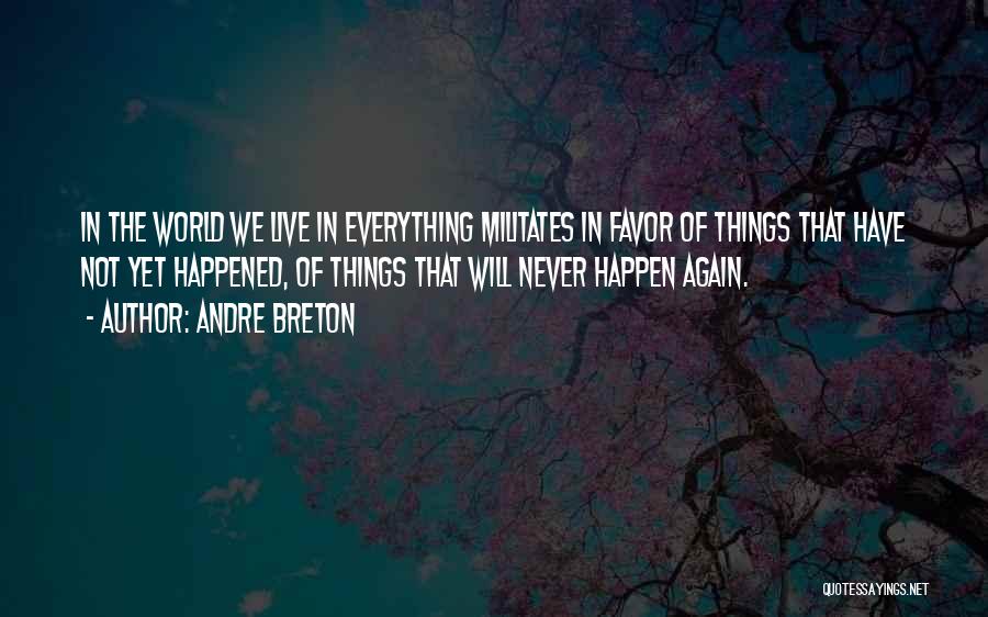 Andre Breton Quotes: In The World We Live In Everything Militates In Favor Of Things That Have Not Yet Happened, Of Things That