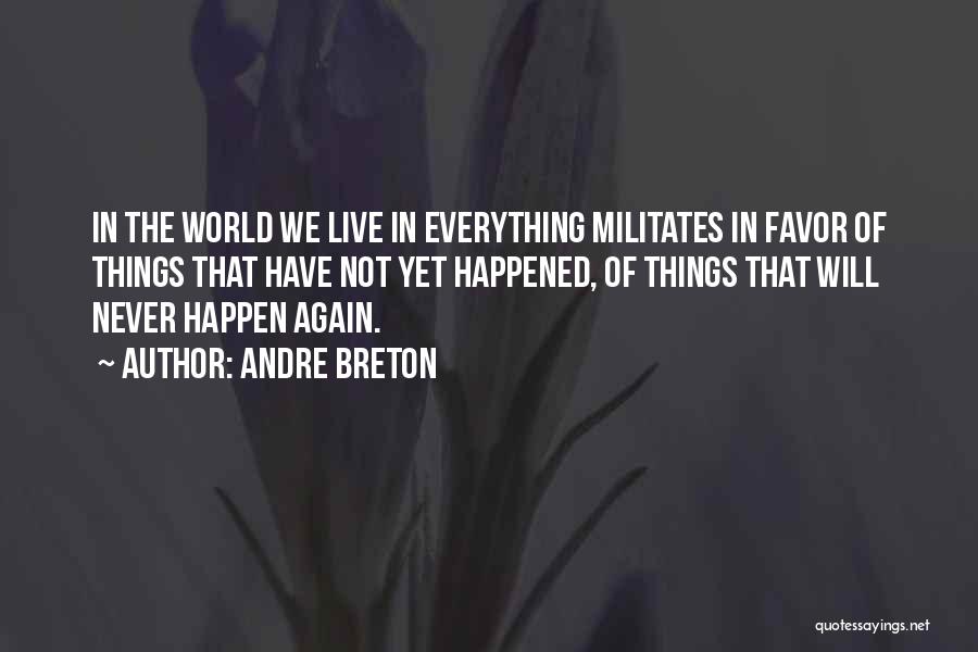 Andre Breton Quotes: In The World We Live In Everything Militates In Favor Of Things That Have Not Yet Happened, Of Things That