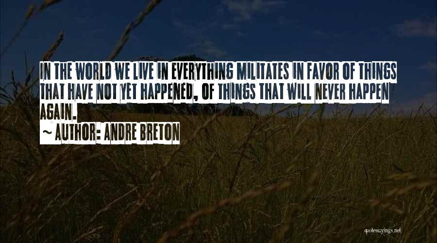 Andre Breton Quotes: In The World We Live In Everything Militates In Favor Of Things That Have Not Yet Happened, Of Things That