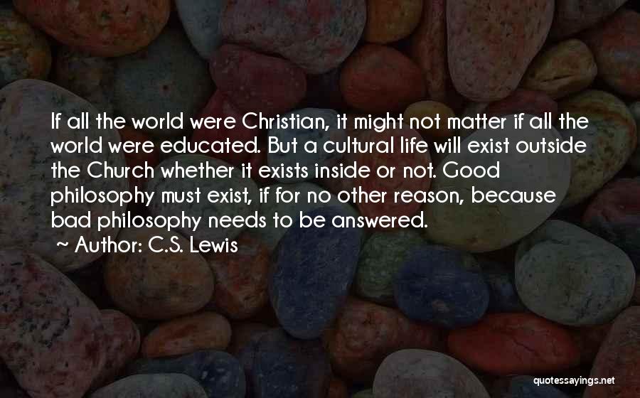 C.S. Lewis Quotes: If All The World Were Christian, It Might Not Matter If All The World Were Educated. But A Cultural Life