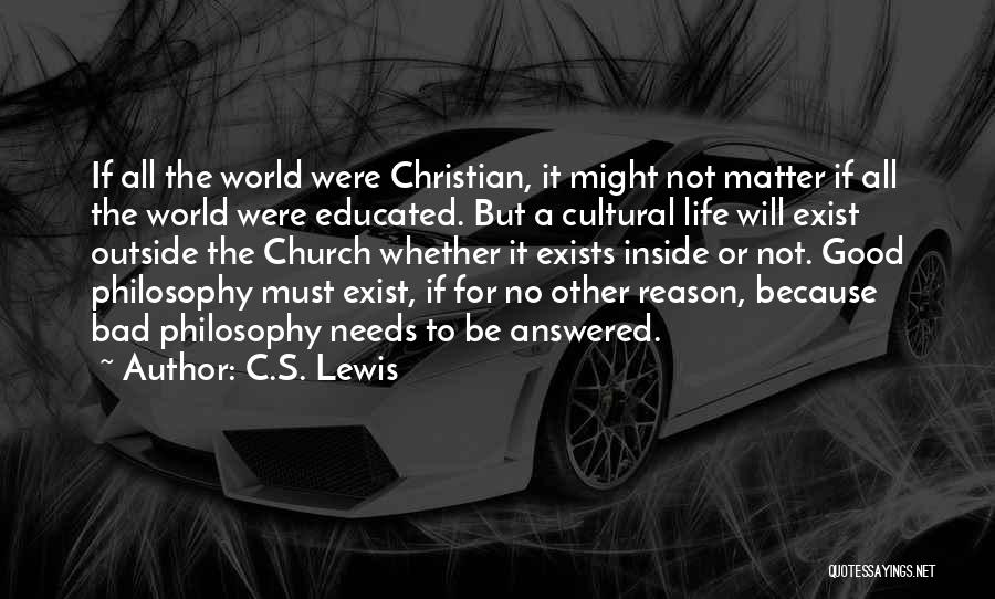 C.S. Lewis Quotes: If All The World Were Christian, It Might Not Matter If All The World Were Educated. But A Cultural Life