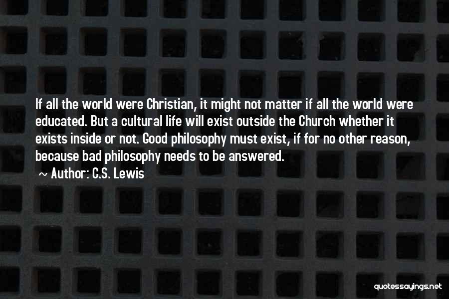 C.S. Lewis Quotes: If All The World Were Christian, It Might Not Matter If All The World Were Educated. But A Cultural Life