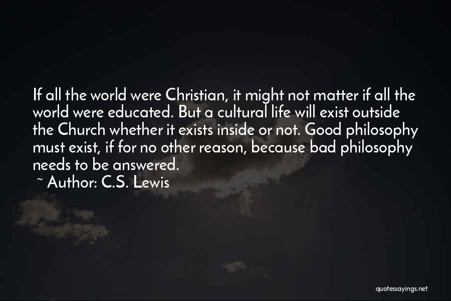 C.S. Lewis Quotes: If All The World Were Christian, It Might Not Matter If All The World Were Educated. But A Cultural Life