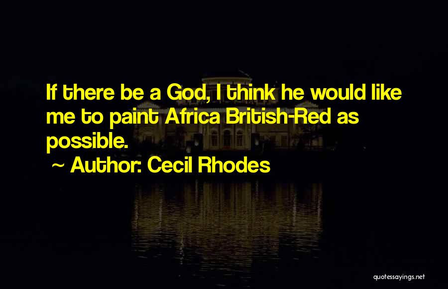 Cecil Rhodes Quotes: If There Be A God, I Think He Would Like Me To Paint Africa British-red As Possible.