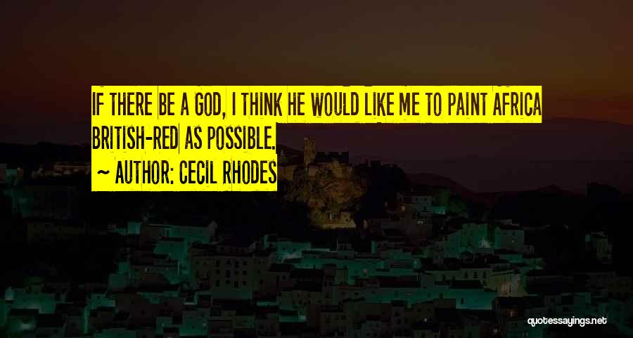 Cecil Rhodes Quotes: If There Be A God, I Think He Would Like Me To Paint Africa British-red As Possible.