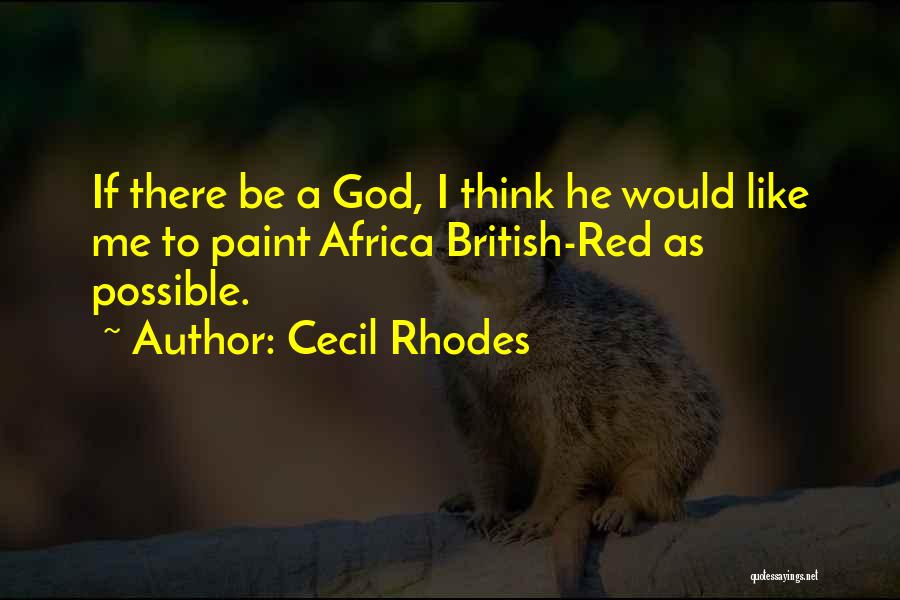 Cecil Rhodes Quotes: If There Be A God, I Think He Would Like Me To Paint Africa British-red As Possible.