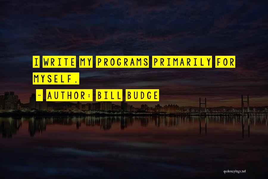 Bill Budge Quotes: I Write My Programs Primarily For Myself.