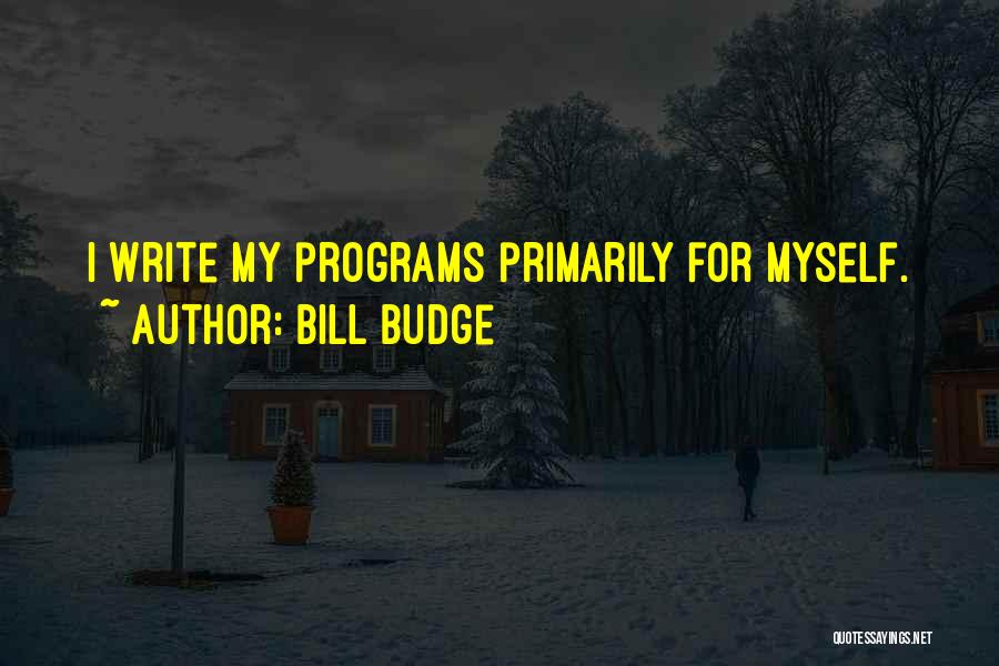 Bill Budge Quotes: I Write My Programs Primarily For Myself.