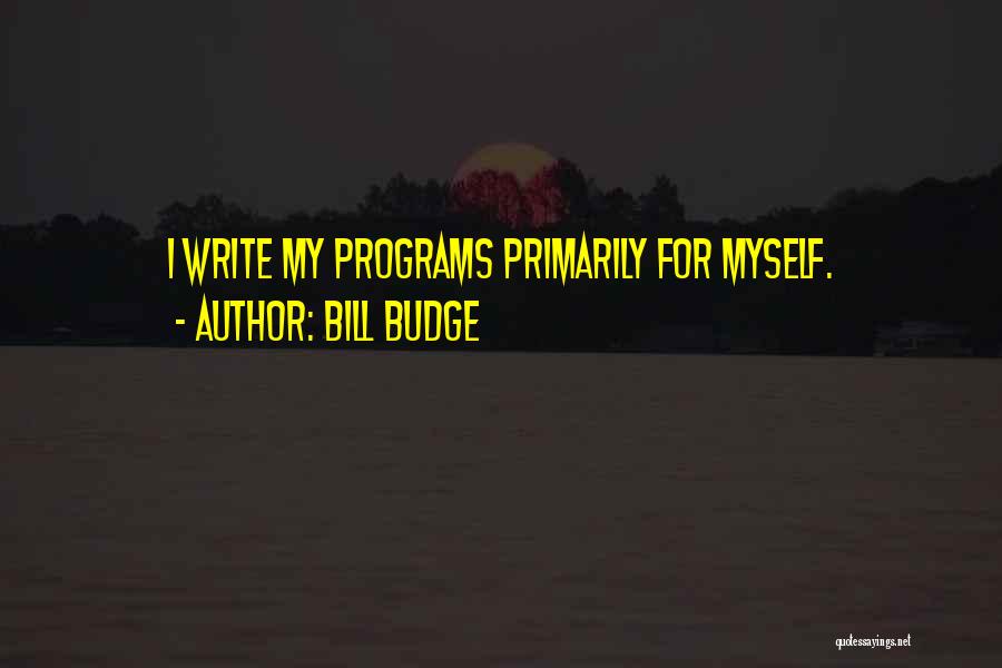 Bill Budge Quotes: I Write My Programs Primarily For Myself.