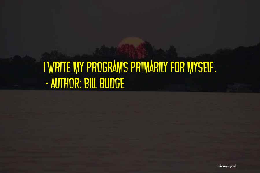 Bill Budge Quotes: I Write My Programs Primarily For Myself.