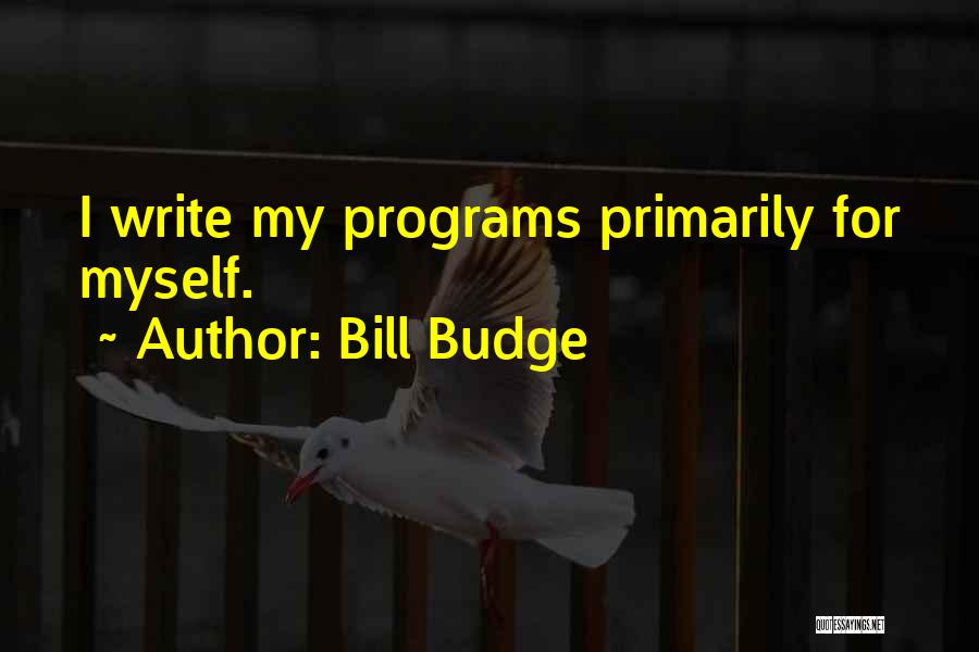 Bill Budge Quotes: I Write My Programs Primarily For Myself.