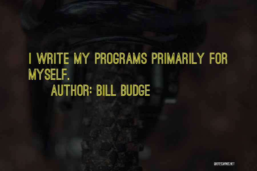 Bill Budge Quotes: I Write My Programs Primarily For Myself.