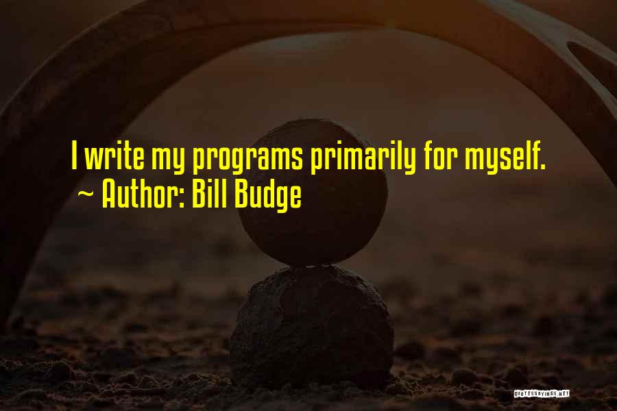 Bill Budge Quotes: I Write My Programs Primarily For Myself.