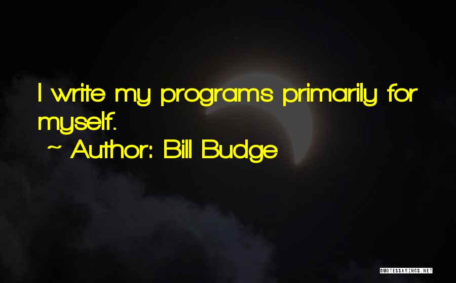 Bill Budge Quotes: I Write My Programs Primarily For Myself.