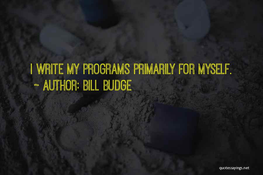 Bill Budge Quotes: I Write My Programs Primarily For Myself.