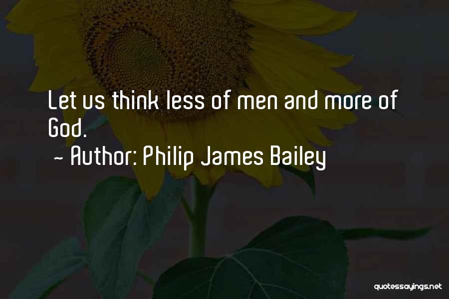 Philip James Bailey Quotes: Let Us Think Less Of Men And More Of God.