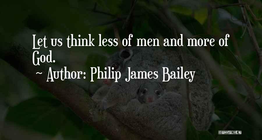 Philip James Bailey Quotes: Let Us Think Less Of Men And More Of God.