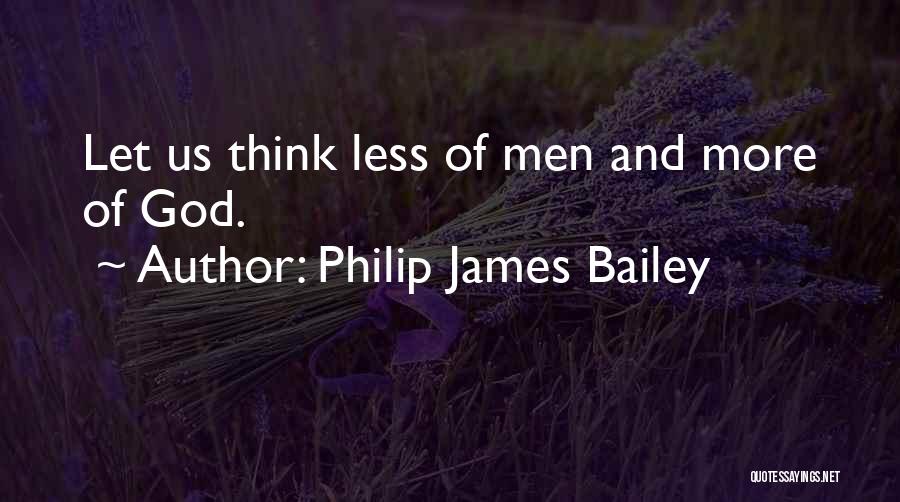 Philip James Bailey Quotes: Let Us Think Less Of Men And More Of God.