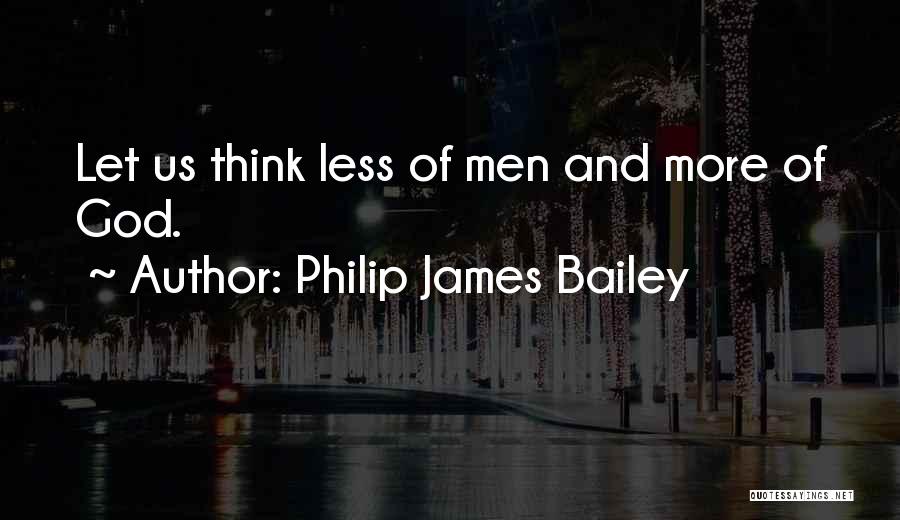 Philip James Bailey Quotes: Let Us Think Less Of Men And More Of God.
