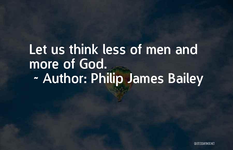 Philip James Bailey Quotes: Let Us Think Less Of Men And More Of God.