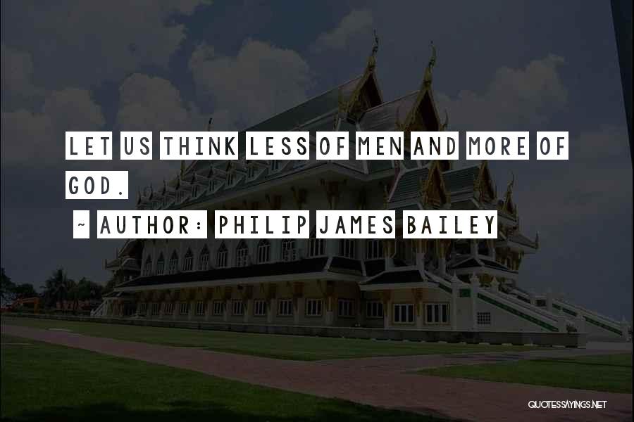 Philip James Bailey Quotes: Let Us Think Less Of Men And More Of God.