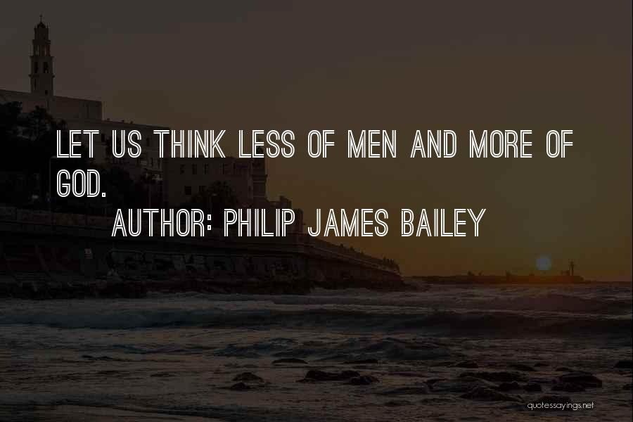 Philip James Bailey Quotes: Let Us Think Less Of Men And More Of God.