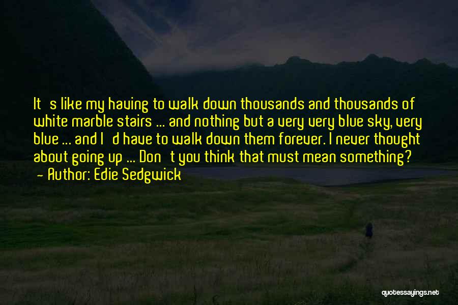 Edie Sedgwick Quotes: It's Like My Having To Walk Down Thousands And Thousands Of White Marble Stairs ... And Nothing But A Very