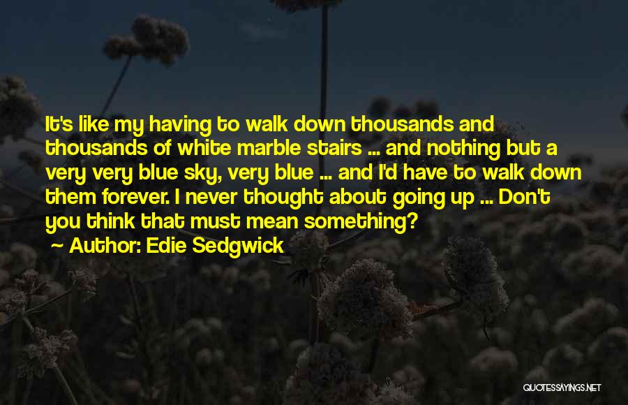 Edie Sedgwick Quotes: It's Like My Having To Walk Down Thousands And Thousands Of White Marble Stairs ... And Nothing But A Very