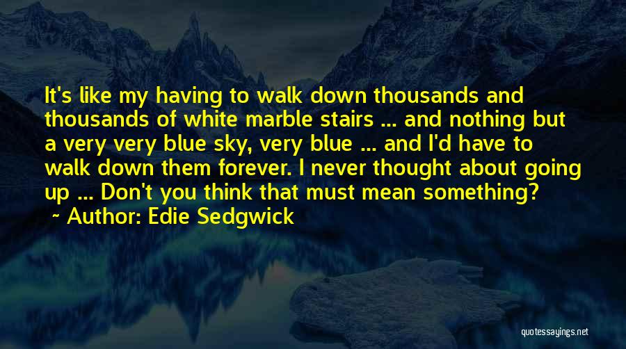 Edie Sedgwick Quotes: It's Like My Having To Walk Down Thousands And Thousands Of White Marble Stairs ... And Nothing But A Very