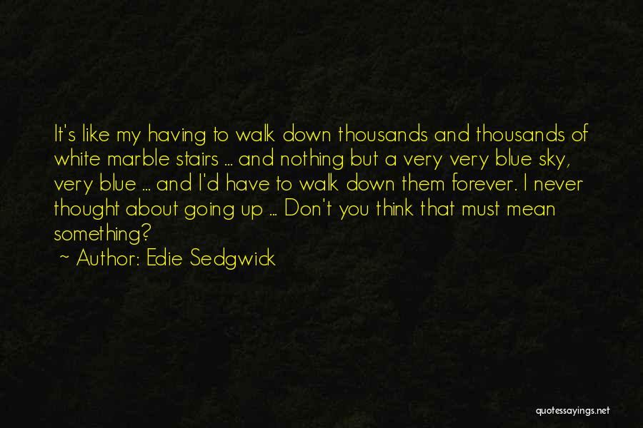 Edie Sedgwick Quotes: It's Like My Having To Walk Down Thousands And Thousands Of White Marble Stairs ... And Nothing But A Very