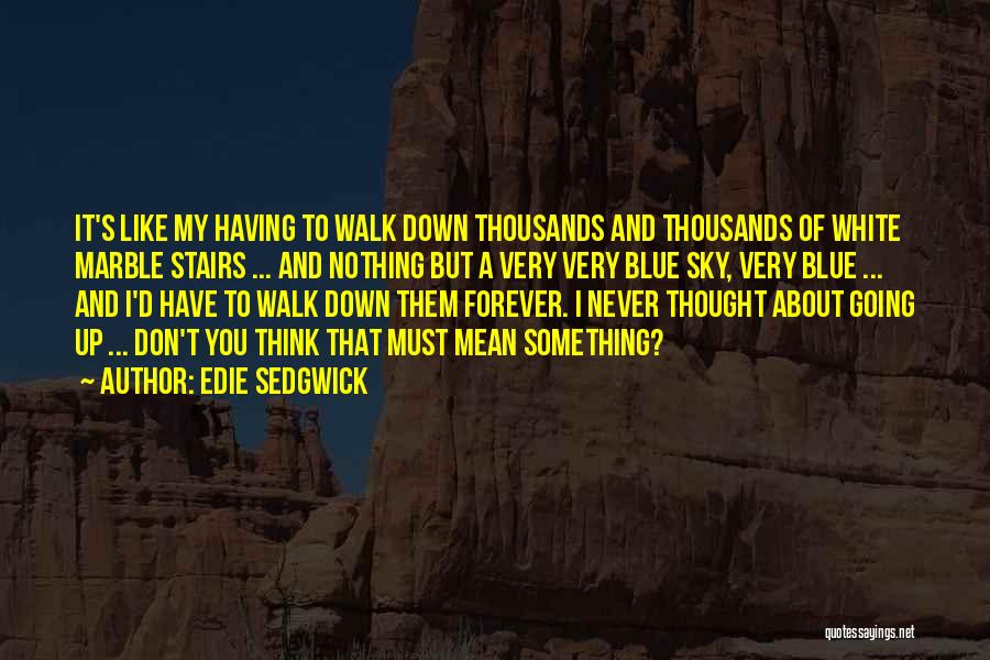 Edie Sedgwick Quotes: It's Like My Having To Walk Down Thousands And Thousands Of White Marble Stairs ... And Nothing But A Very