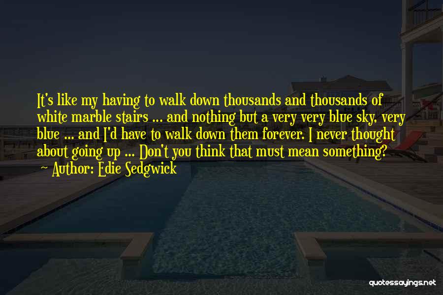 Edie Sedgwick Quotes: It's Like My Having To Walk Down Thousands And Thousands Of White Marble Stairs ... And Nothing But A Very