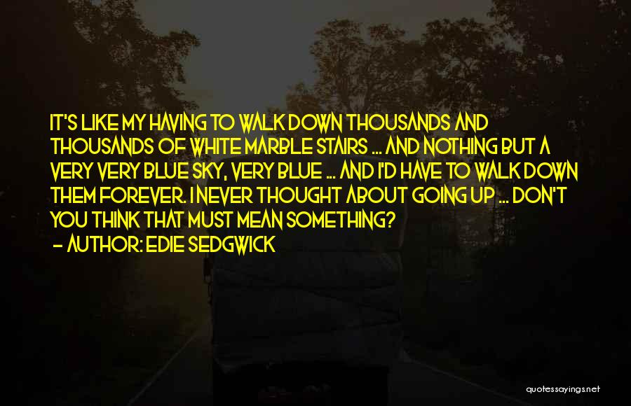 Edie Sedgwick Quotes: It's Like My Having To Walk Down Thousands And Thousands Of White Marble Stairs ... And Nothing But A Very