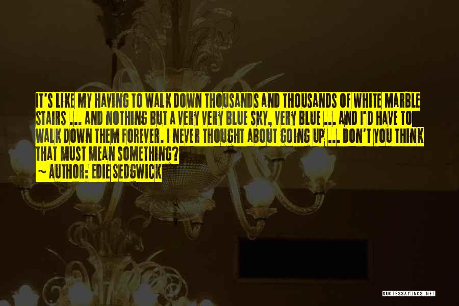 Edie Sedgwick Quotes: It's Like My Having To Walk Down Thousands And Thousands Of White Marble Stairs ... And Nothing But A Very