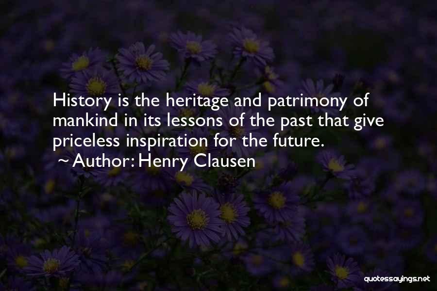 Henry Clausen Quotes: History Is The Heritage And Patrimony Of Mankind In Its Lessons Of The Past That Give Priceless Inspiration For The