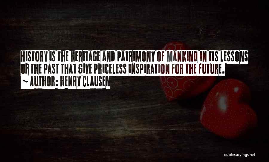 Henry Clausen Quotes: History Is The Heritage And Patrimony Of Mankind In Its Lessons Of The Past That Give Priceless Inspiration For The