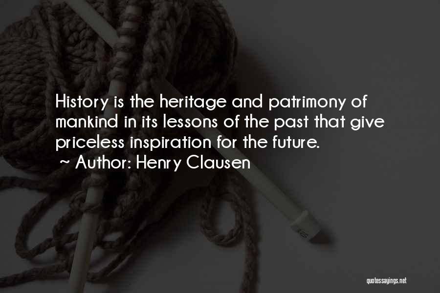 Henry Clausen Quotes: History Is The Heritage And Patrimony Of Mankind In Its Lessons Of The Past That Give Priceless Inspiration For The