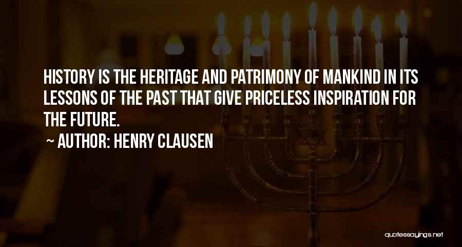 Henry Clausen Quotes: History Is The Heritage And Patrimony Of Mankind In Its Lessons Of The Past That Give Priceless Inspiration For The