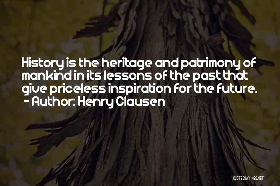 Henry Clausen Quotes: History Is The Heritage And Patrimony Of Mankind In Its Lessons Of The Past That Give Priceless Inspiration For The