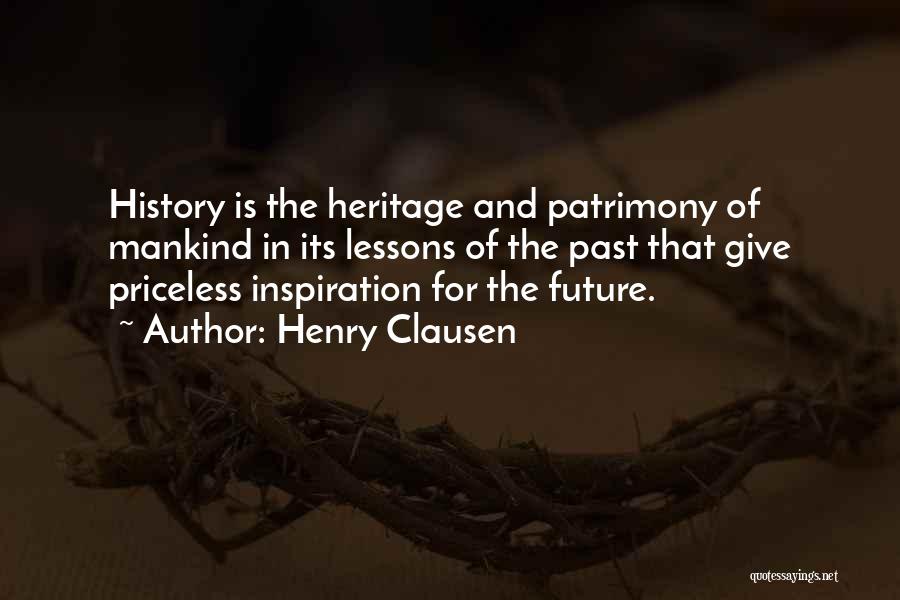 Henry Clausen Quotes: History Is The Heritage And Patrimony Of Mankind In Its Lessons Of The Past That Give Priceless Inspiration For The