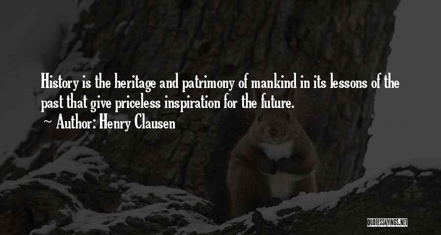 Henry Clausen Quotes: History Is The Heritage And Patrimony Of Mankind In Its Lessons Of The Past That Give Priceless Inspiration For The