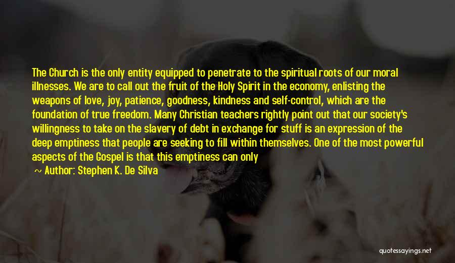 Stephen K. De Silva Quotes: The Church Is The Only Entity Equipped To Penetrate To The Spiritual Roots Of Our Moral Illnesses. We Are To