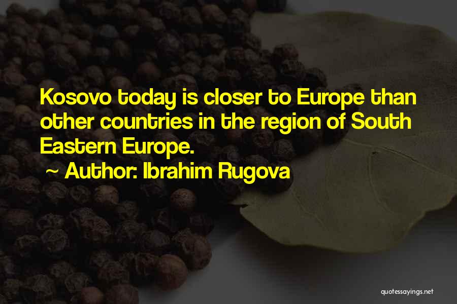 Ibrahim Rugova Quotes: Kosovo Today Is Closer To Europe Than Other Countries In The Region Of South Eastern Europe.