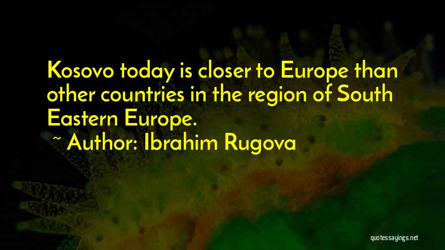 Ibrahim Rugova Quotes: Kosovo Today Is Closer To Europe Than Other Countries In The Region Of South Eastern Europe.