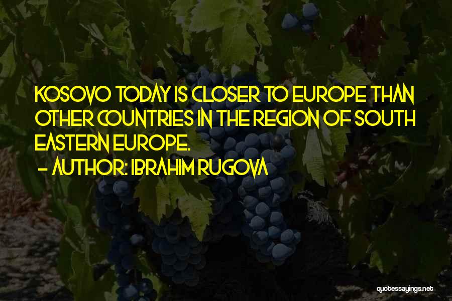 Ibrahim Rugova Quotes: Kosovo Today Is Closer To Europe Than Other Countries In The Region Of South Eastern Europe.