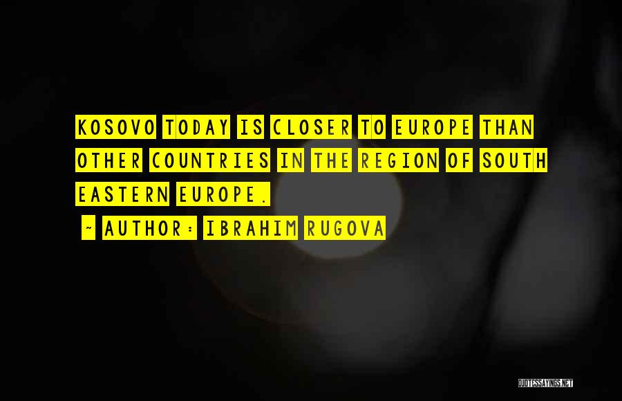 Ibrahim Rugova Quotes: Kosovo Today Is Closer To Europe Than Other Countries In The Region Of South Eastern Europe.