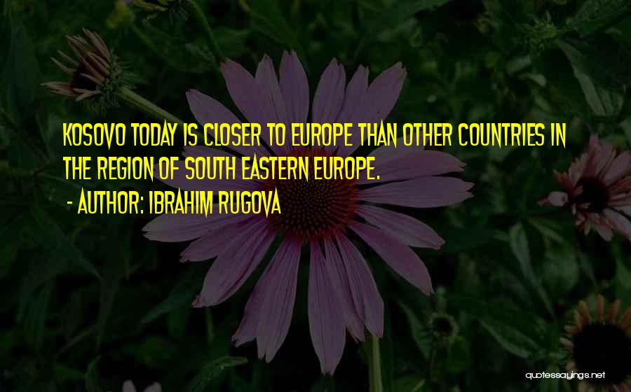 Ibrahim Rugova Quotes: Kosovo Today Is Closer To Europe Than Other Countries In The Region Of South Eastern Europe.